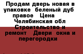 Продам дверь новая в упаковке ,беленый дуб  860 правое › Цена ­ 12 000 - Челябинская обл. Строительство и ремонт » Двери, окна и перегородки   